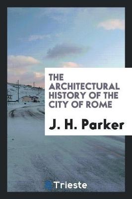 Book cover for The Architectural History of the City of Rome, Abridged from J.H. Parker's 'archaeology of Rome ...