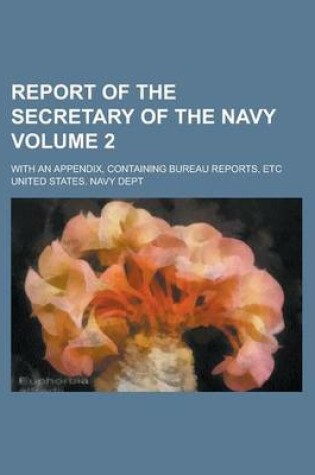 Cover of Report of the Secretary of the Navy; With an Appendix, Containing Bureau Reports, Etc Volume 2