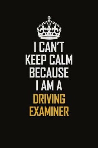 Cover of I Can't Keep Calm Because I Am A Driving Examiner