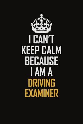 Book cover for I Can't Keep Calm Because I Am A Driving Examiner