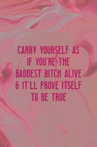 Cover of Carry Yourself AS If You're The Baddest Bitch Alive & It'll Prove Itself To Be True