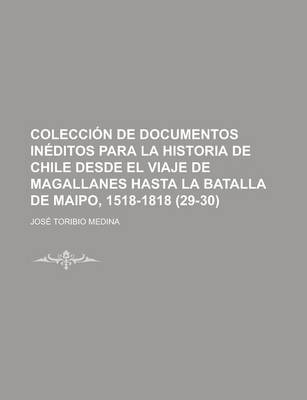 Book cover for Coleccion de Documentos Ineditos Para La Historia de Chile Desde El Viaje de Magallanes Hasta La Batalla de Maipo, 1518-1818 (29-30)