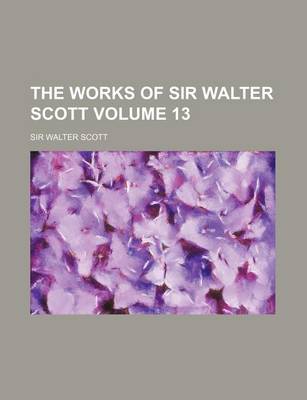 Book cover for The Works of Sir Walter Scott Volume 13