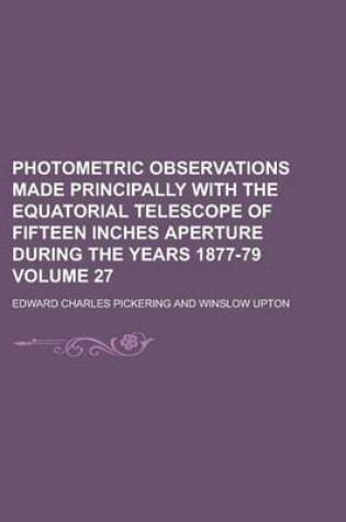 Cover of Photometric Observations Made Principally with the Equatorial Telescope of Fifteen Inches Aperture During the Years 1877-79 Volume 27