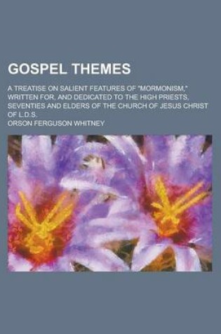 Cover of Gospel Themes; A Treatise on Salient Features of "Mormonism," Written For, and Dedicated to the High Priests, Seventies and Elders of the Church of Jesus Christ of L.D.S.