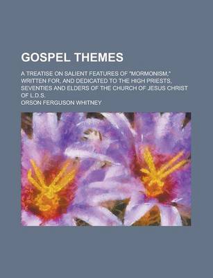 Book cover for Gospel Themes; A Treatise on Salient Features of "Mormonism," Written For, and Dedicated to the High Priests, Seventies and Elders of the Church of Jesus Christ of L.D.S.