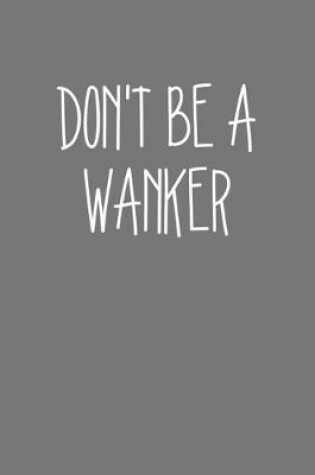 Cover of Dont Be A Wanker