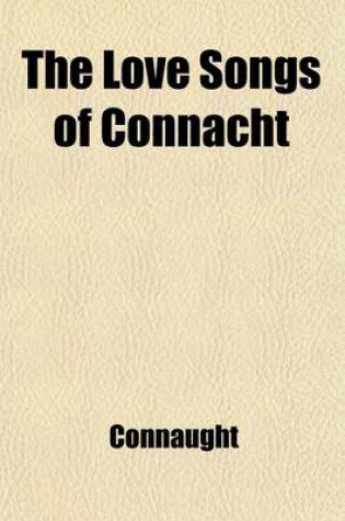 Cover of The Love Songs of Connacht; Being the Fourth Chapter of the Songs of Connacht