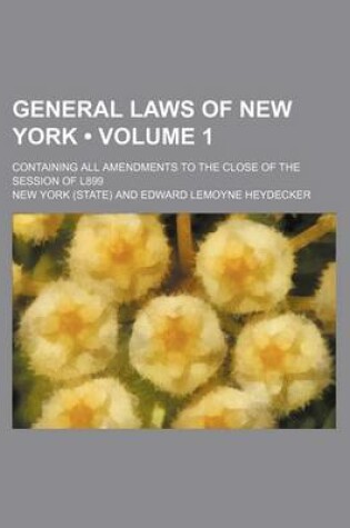 Cover of General Laws of New York (Volume 1); Containing All Amendments to the Close of the Session of L899