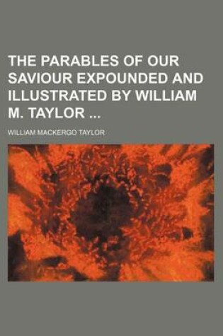 Cover of The Parables of Our Saviour Expounded and Illustrated by William M. Taylor