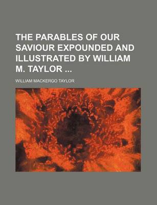 Book cover for The Parables of Our Saviour Expounded and Illustrated by William M. Taylor