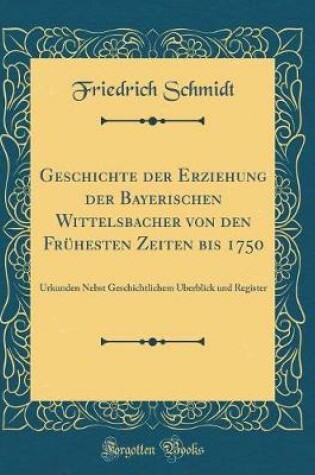 Cover of Geschichte Der Erziehung Der Bayerischen Wittelsbacher Von Den Fruhesten Zeiten Bis 1750