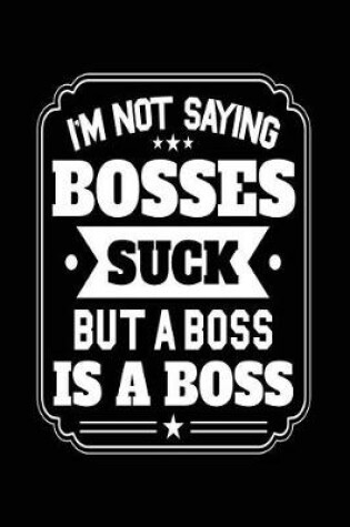 Cover of I'm Not Saying Bosses Suck But a Boss Is a Boss