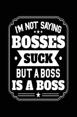 Book cover for I'm Not Saying Bosses Suck But a Boss Is a Boss