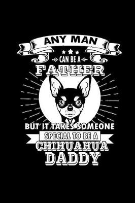 Book cover for Any Man can Be A Father But It Takes Someone Special to be A Chihuahua Daddy