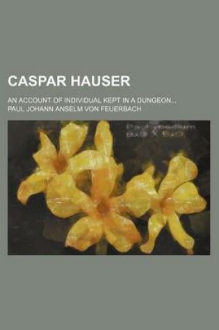 Cover of Caspar Hauser; An Account of Individual Kept in a Dungeon