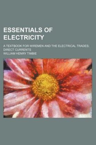 Cover of Essentials of Electricity; A Textbook for Wiremen and the Electrical Trades Direct Currents