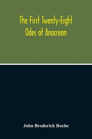 Cover of The First Twenty-Eight Odes Of Anacreon. In Greek And In English; And In Both Languages, In Prose As Well As In Verse, With Variorum Notes, A Grammatical Analysis And A Lexicon