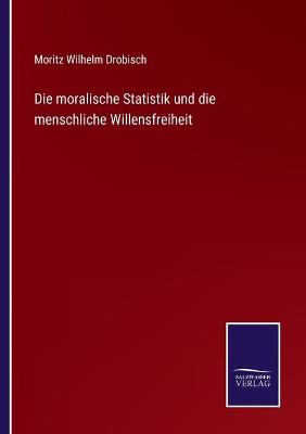 Book cover for Die moralische Statistik und die menschliche Willensfreiheit