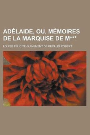 Cover of Adelaide, Ou, Memoires de La Marquise de M***