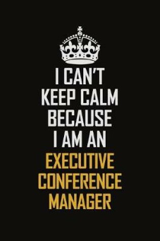 Cover of I Can't Keep Calm Because I Am An Executive Conference Manager