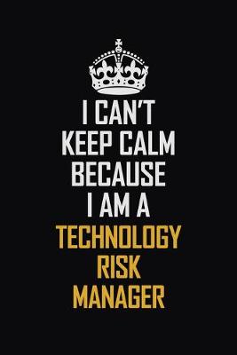 Book cover for I Can't Keep Calm Because I Am A Technology Risk Manager