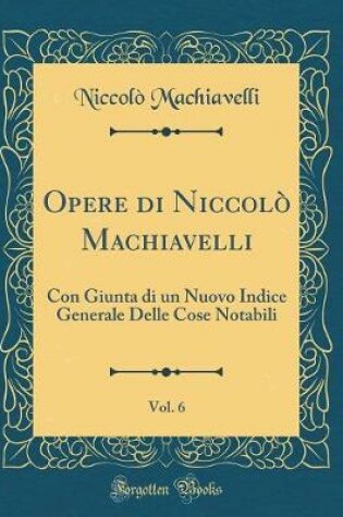Cover of Opere Di Niccolò Machiavelli, Vol. 6
