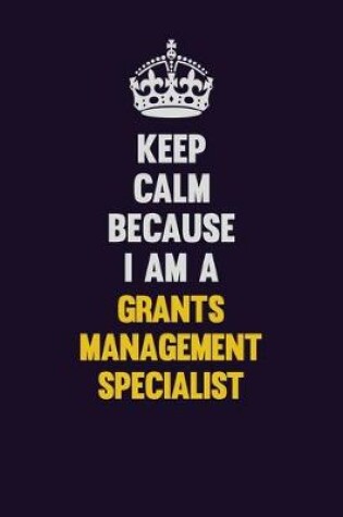 Cover of Keep Calm Because I Am A Grants Management Specialist