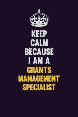 Book cover for Keep Calm Because I Am A Grants Management Specialist