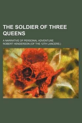 Cover of The Soldier of Three Queens; A Narrative of Personal Adventure