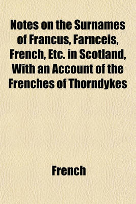 Book cover for Notes on the Surnames of Francus, Farnceis, French, Etc. in Scotland, with an Account of the Frenches of Thorndykes