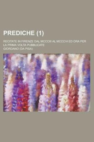 Cover of Prediche; Recitate in Firenze Dal MCCCIII Al MCCCVI Ed Ora Per La Prima VOLTA Pubblicate (1)