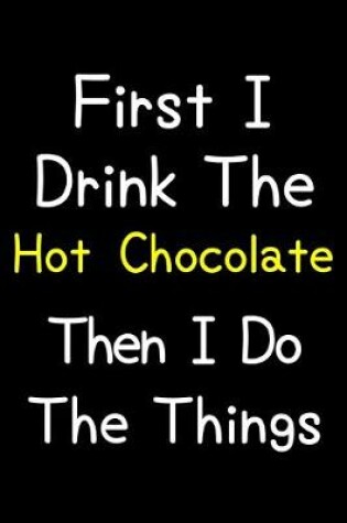 Cover of First I Drink The Hot Chocolate Then I Do The Things