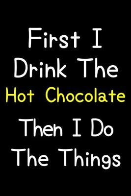 Book cover for First I Drink The Hot Chocolate Then I Do The Things