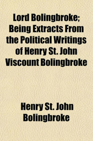 Cover of Lord Bolingbroke; Being Extracts from the Political Writings of Henry St. John Viscount Bolingbroke