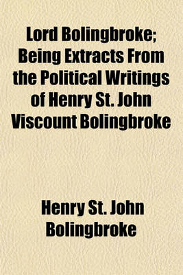 Book cover for Lord Bolingbroke; Being Extracts from the Political Writings of Henry St. John Viscount Bolingbroke