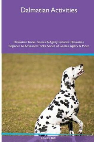 Cover of Dalmatian Activities Dalmatian Tricks, Games & Agility. Includes