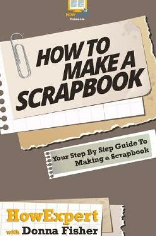 Cover of How To Scrapbook - Your Step-By-Step Guide To Scrapbooking