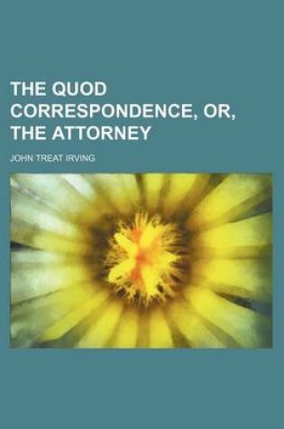 Cover of The Quod Correspondence, Or, the Attorney Volume 1