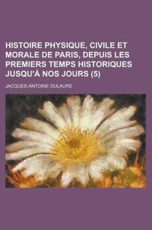 Cover of Histoire Physique, Civile Et Morale de Paris, Depuis Les Premiers Temps Historiques Jusqu'a Nos Jours (5)