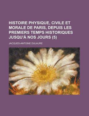 Book cover for Histoire Physique, Civile Et Morale de Paris, Depuis Les Premiers Temps Historiques Jusqu'a Nos Jours (5)