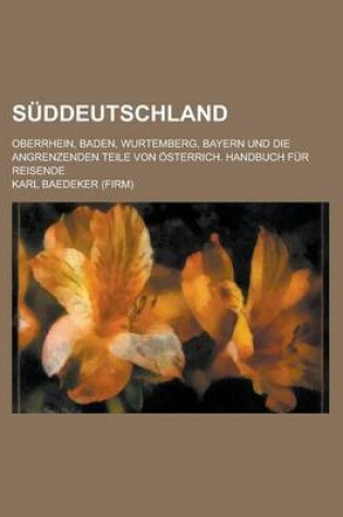 Cover of Suddeutschland; Oberrhein, Baden, Wurtemberg, Bayern Und Die Angrenzenden Teile Von Osterrich. Handbuch Fur Reisende