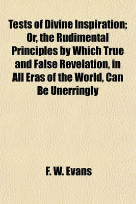 Book cover for Tests of Divine Inspiration; Or, the Rudimental Principles by Which True and False Revelation, in All Eras of the World, Can Be Unerringly