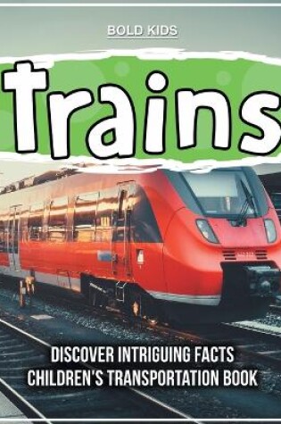 Cover of Trains Discover Intriguing Facts Children's Transportation Book