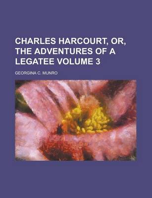 Book cover for Charles Harcourt, Or, the Adventures of a Legatee Volume 3