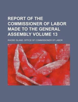 Book cover for Report of the Commissioner of Labor Made to the General Assembly Volume 13