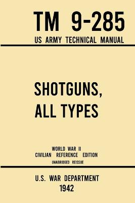 Book cover for Shotguns, All Types - TM 9-285 US Army Technical Manual (1942 World War II Civilian Reference Edition)