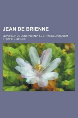 Cover of Jean de Brienne; Empereur de Constantinople Et Roi de J Usalem