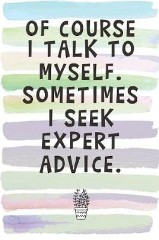 Cover of Of Course I Talk to Myself. Sometimes I Seek Expert Advice.