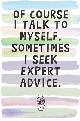 Book cover for Of Course I Talk to Myself. Sometimes I Seek Expert Advice.